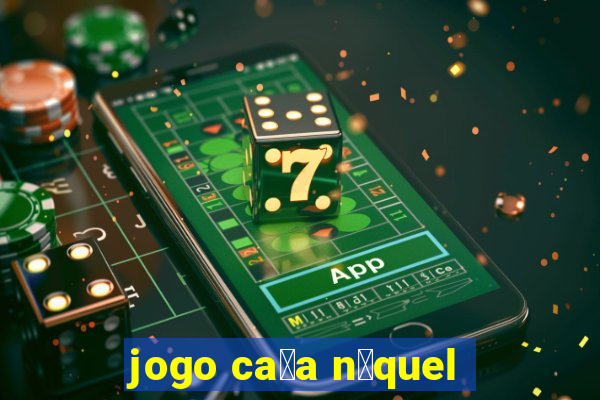 jogo ca莽a n铆quel