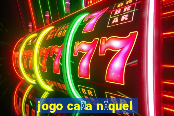 jogo ca莽a n铆quel