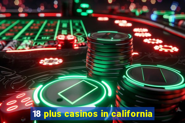 18 plus casinos in california