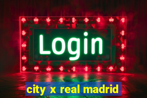 city x real madrid