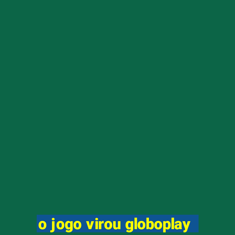 o jogo virou globoplay