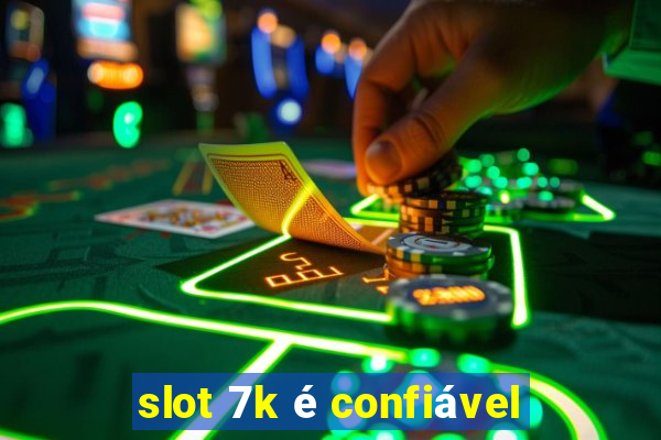 slot 7k é confiável