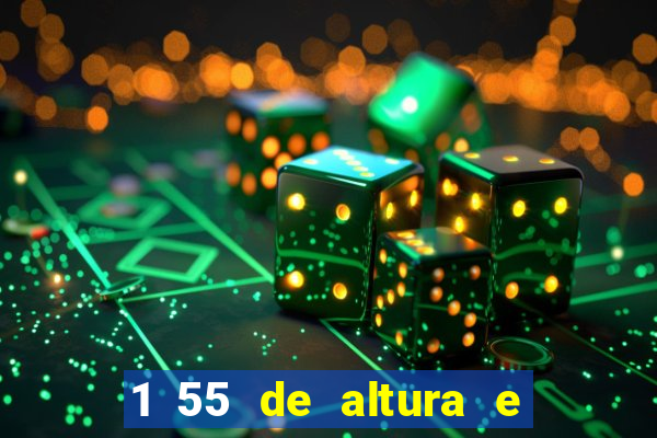 1 55 de altura e alta ou baixa