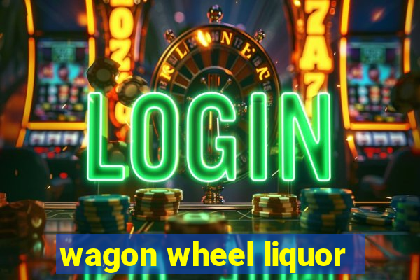 wagon wheel liquor