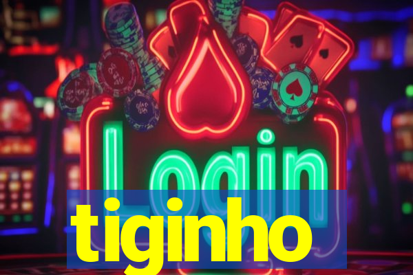 tiginho