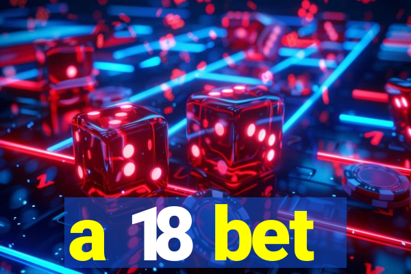 a 18 bet