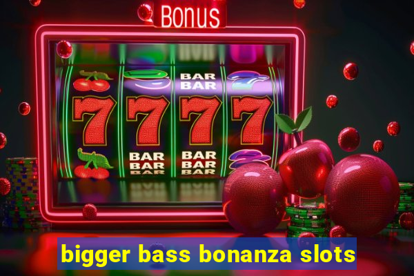 bigger bass bonanza slots