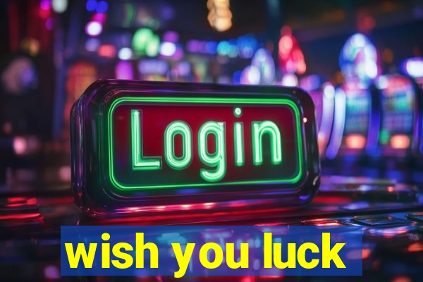 wish you luck