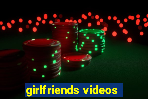 girlfriends videos