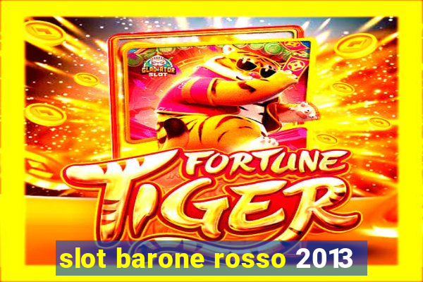 slot barone rosso 2013