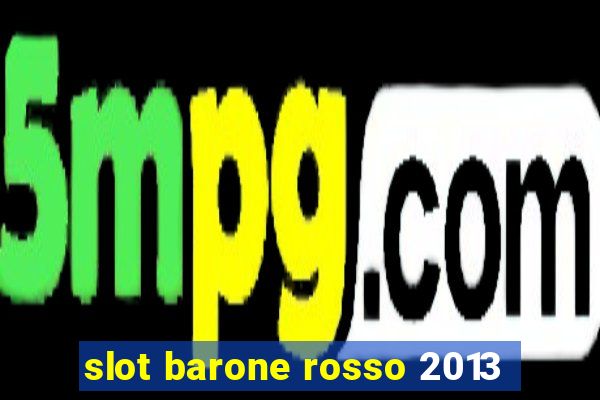 slot barone rosso 2013