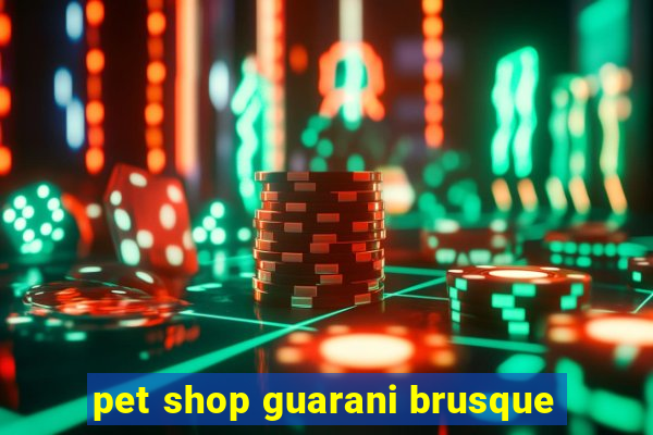 pet shop guarani brusque