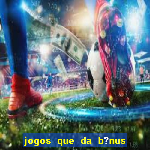 jogos que da b?nus no cadastro