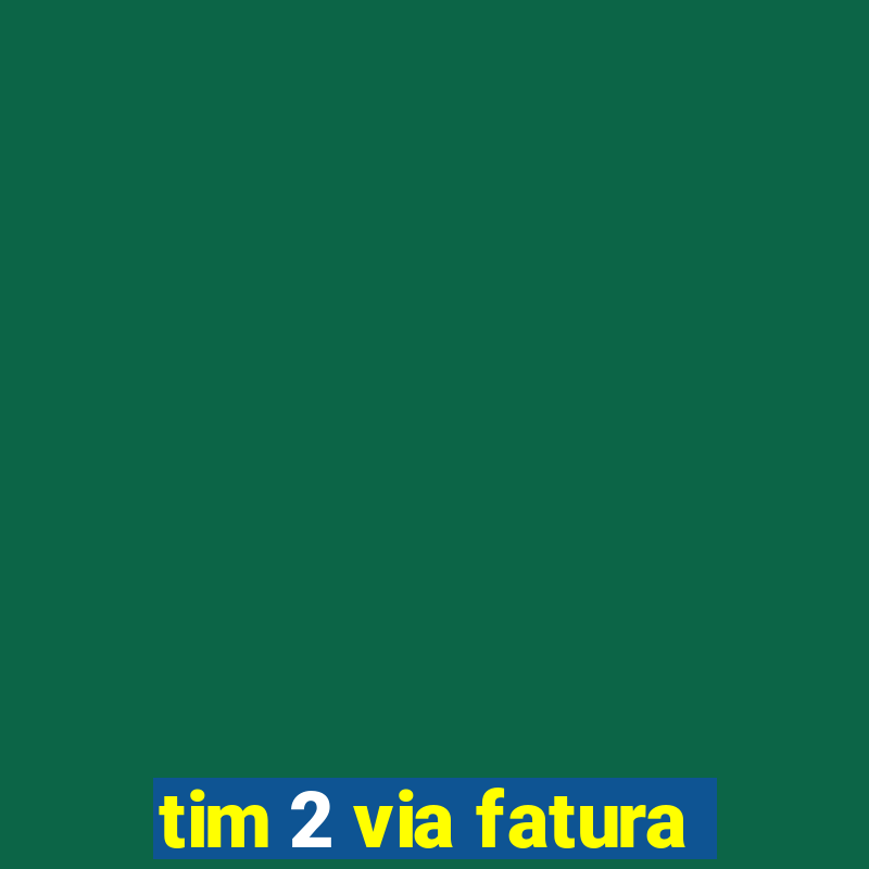 tim 2 via fatura