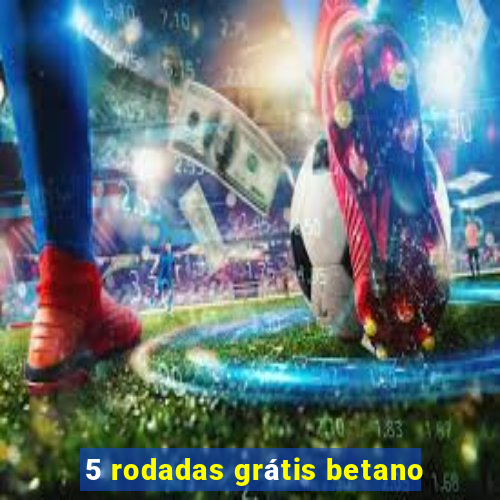 5 rodadas grátis betano