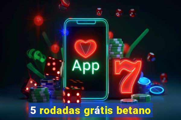 5 rodadas grátis betano