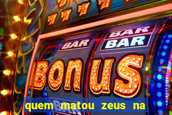 quem matou zeus na mitologia grega