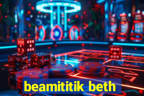 beamititik beth