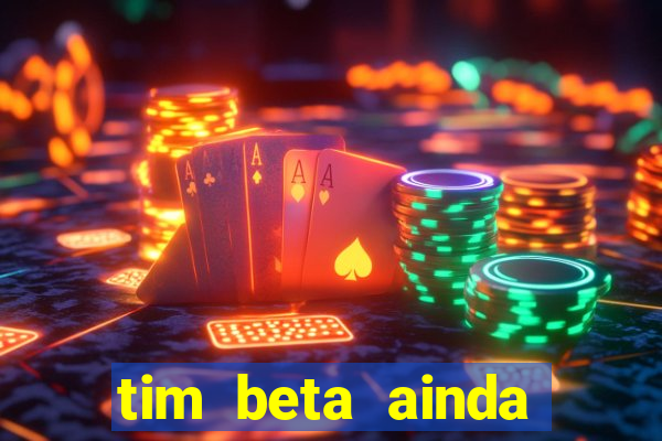 tim beta ainda vale a pena