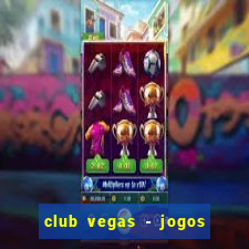 club vegas - jogos de cassino