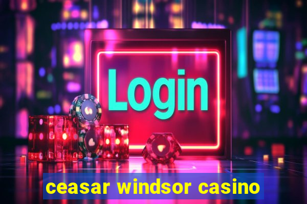 ceasar windsor casino