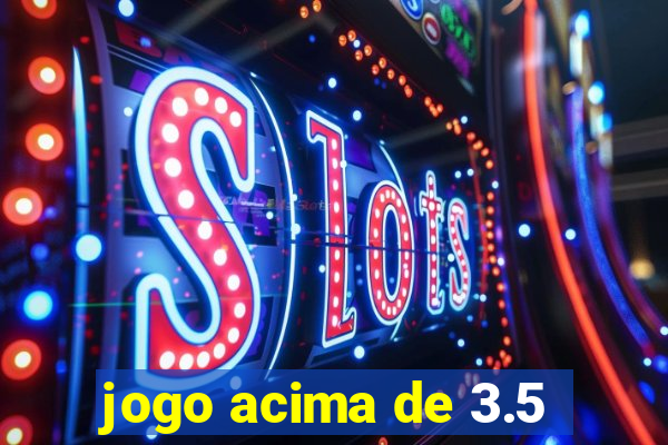 jogo acima de 3.5