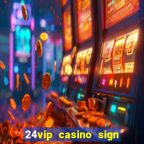 24vip casino sign up bonus