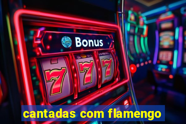 cantadas com flamengo