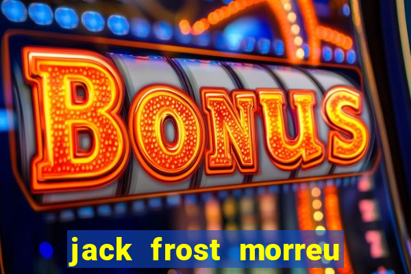 jack frost morreu com quantos anos