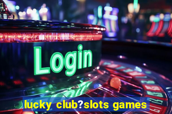 lucky club?slots games