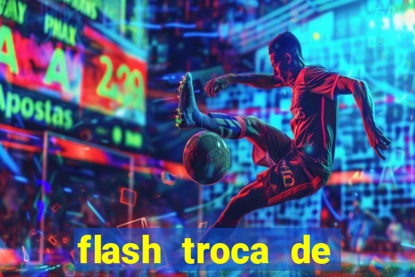 flash troca de corpo parte 2