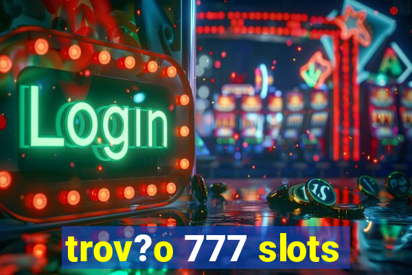 trov?o 777 slots