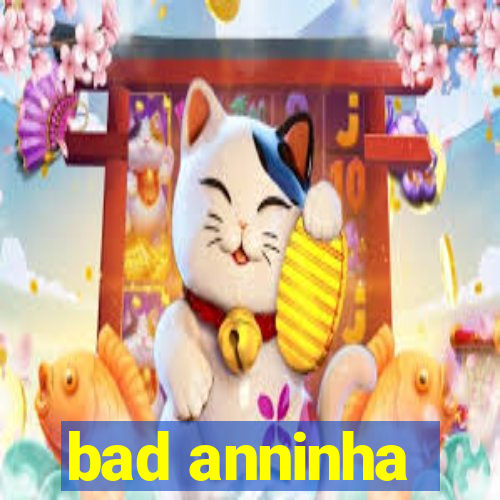 bad anninha