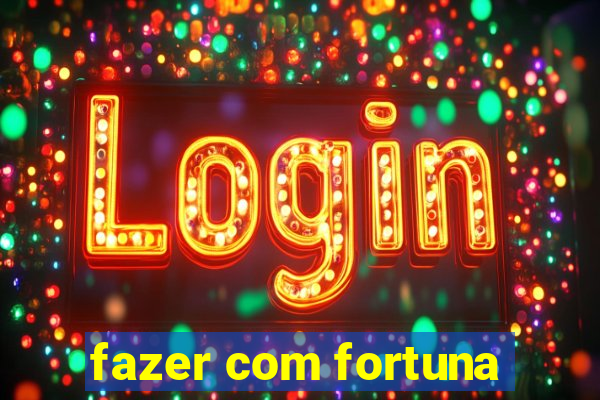 fazer com fortuna