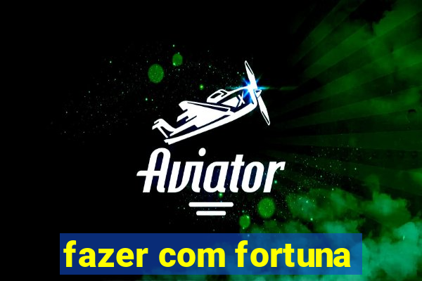 fazer com fortuna