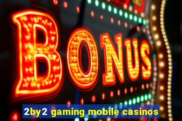 2by2 gaming mobile casinos