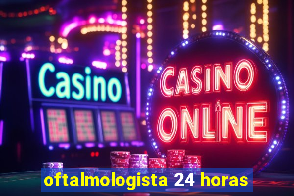 oftalmologista 24 horas