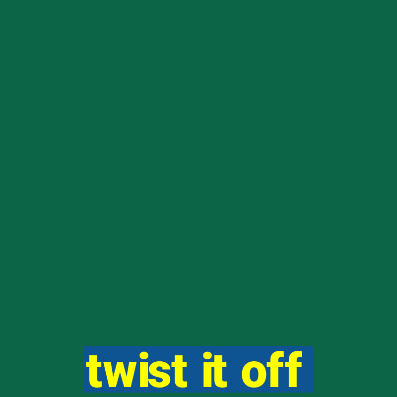 twist it off