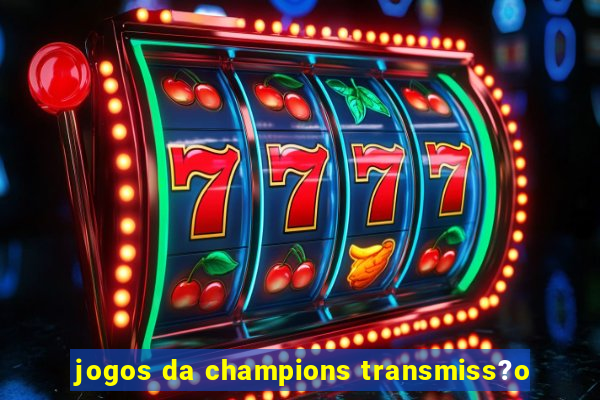 jogos da champions transmiss?o