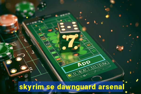 skyrim se dawnguard arsenal