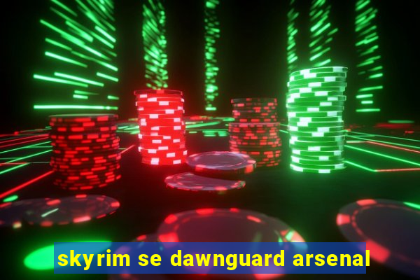 skyrim se dawnguard arsenal