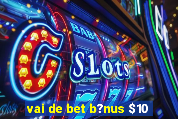 vai de bet b?nus $10