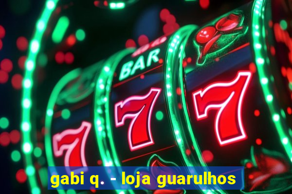 gabi q. - loja guarulhos