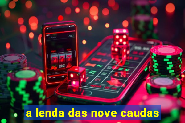 a lenda das nove caudas