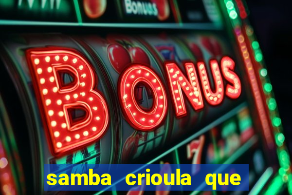 samba crioula que vem da bahia