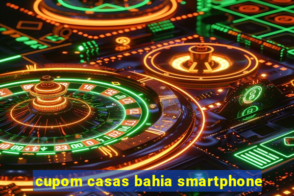 cupom casas bahia smartphone