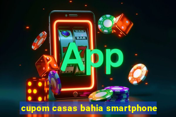 cupom casas bahia smartphone