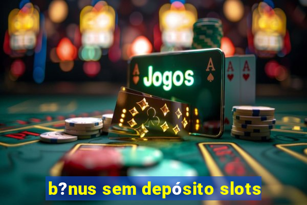 b?nus sem depósito slots