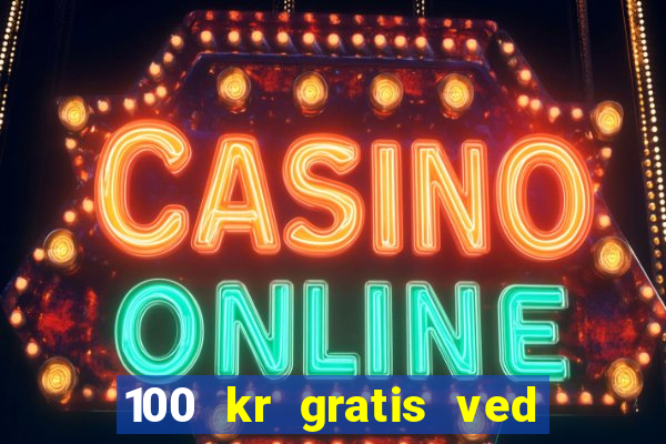 100 kr gratis ved registrering casino