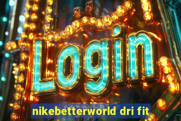 nikebetterworld dri fit